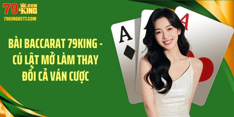 Bài Baccarat 79King - Cú Lật Mở Làm Thay Đổi Cả Ván Cược