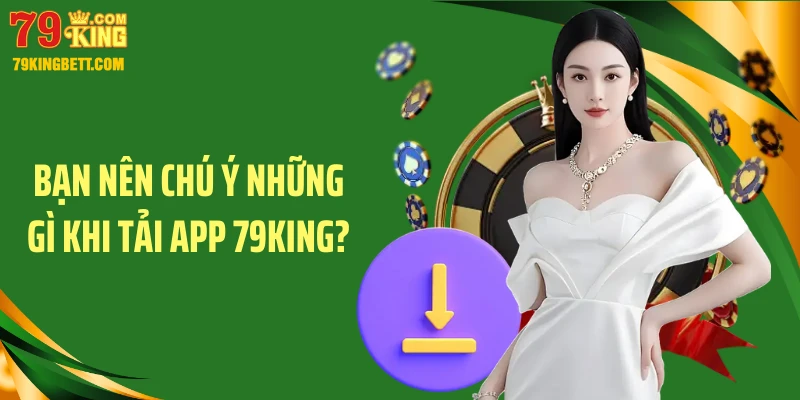 Bạn nên chú ý những gì khi tải app 79King?