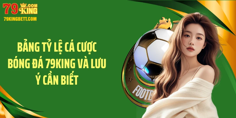 Bảng tỷ lệ cá cược bóng đá 79KING và lưu ý cần biết