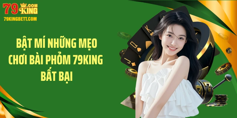 Bật mí những mẹo chơi bài phỏm 79KING bất bại