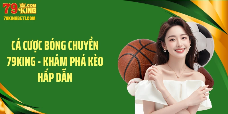 Cá Cược Bóng Chuyền 79KING - Khám Phá Kèo Hấp Dẫn
