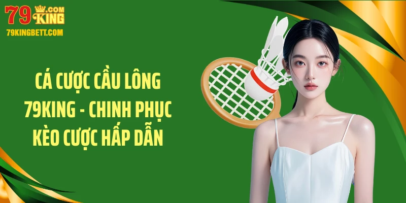 Cá Cược Cầu Lông 79KING - Chinh Phục Kèo Cược Hấp Dẫn