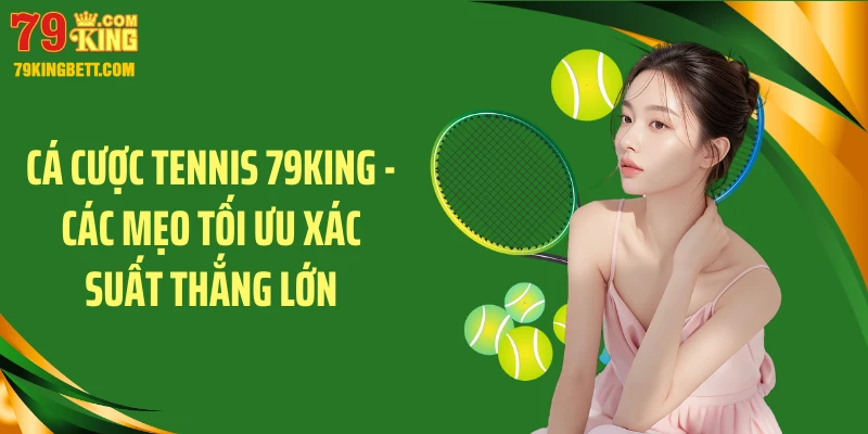 Cá Cược Tennis 79KING - Các Mẹo Tối Ưu Xác Suất Thắng Lớn