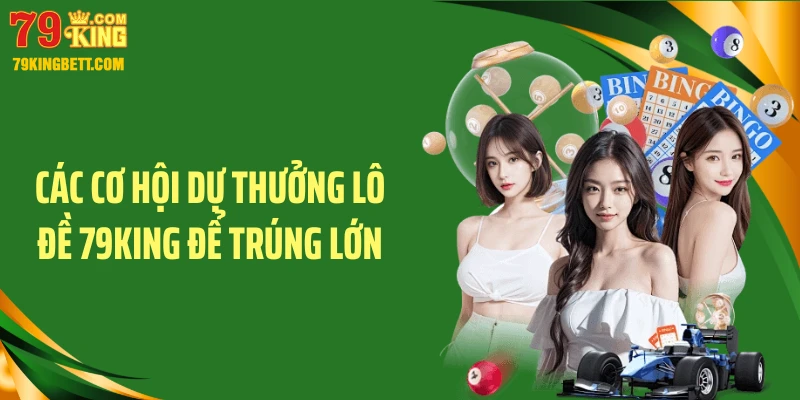Các cơ hội dự thưởng lô đề 79KING để trúng lớn