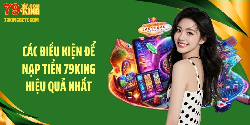 Các điều kiện để nạp tiền 79King hiệu quả nhất