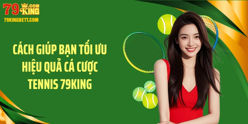 Cách giúp bạn tối ưu hiệu quả cá cược tennis 79KING