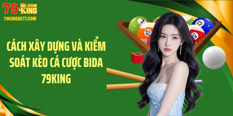 Cách xây dựng và kiểm soát kèo cá cược bida 79KING