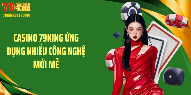 Casino 79KING ứng dụng nhiều công nghệ mới mẻ