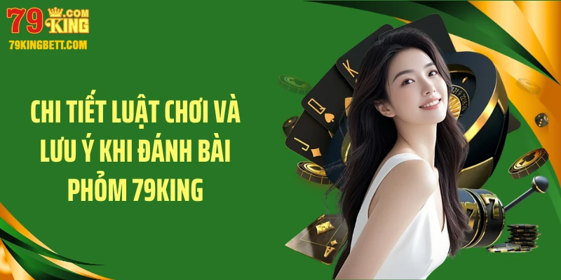 Chi tiết luật chơi và lưu ý khi đánh bài phỏm 79KING