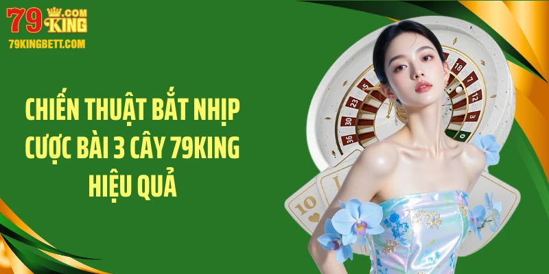 Chiến thuật bắt nhịp cược bài 3 cây 79king