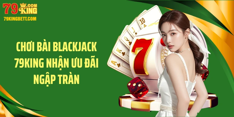 Chơi bài blackjack 79KING nhận ưu đãi ngập tràn