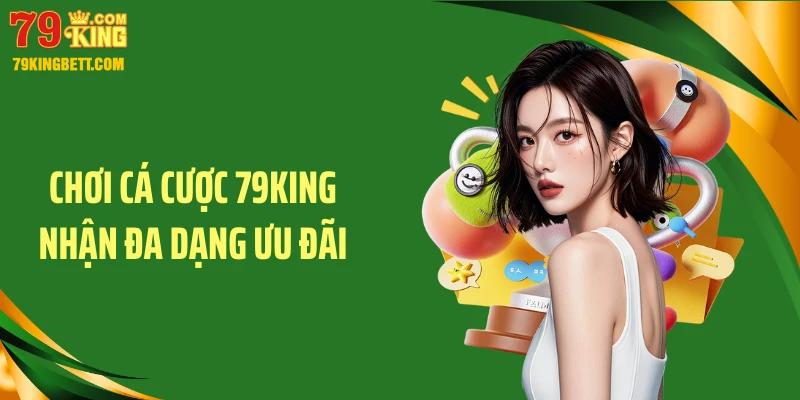 Chơi cá cược 79KING nhận đa dạng ưu đãi