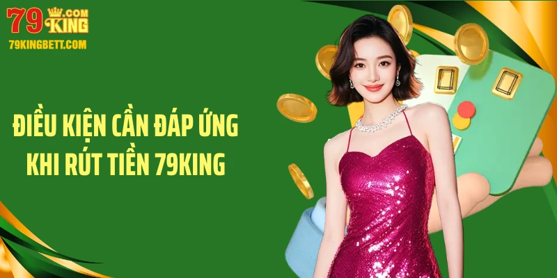 Điều kiện cần đáp ứng khi rút tiền 79King