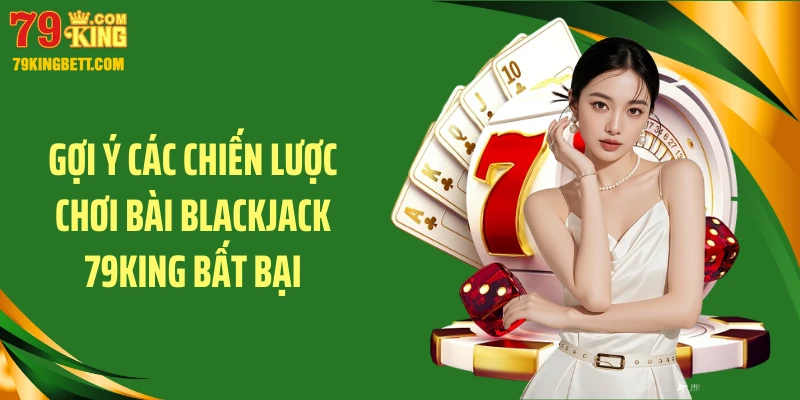 Gợi ý các chiến lược chơi bài blackjack 79KING bất bại