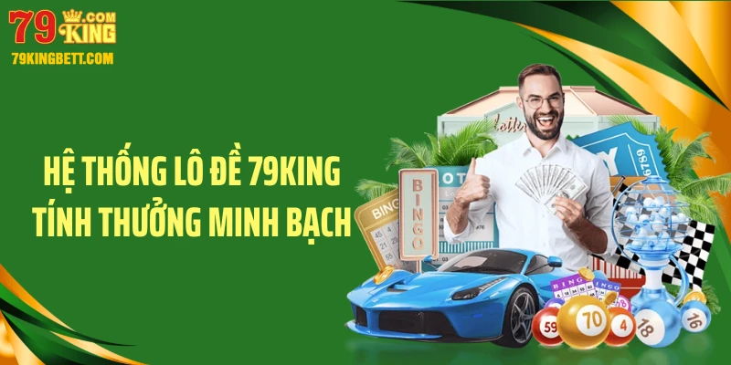 Hệ thống lô đề 79KING tính thưởng minh bạch