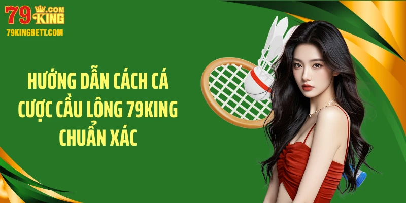 Hướng dẫn cách cá cược cầu lông 79KING chuẩn xác