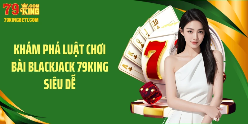 Khám phá luật chơi bài blackjack 79KING siêu dễ