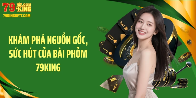 Khám phá nguồn gốc, sức hút của bài phỏm 79KING
