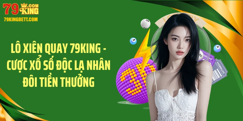 Lô Xiên Quay 79KING - Cược Xổ Số Độc Lạ Nhân Đôi Tiền Thưởng