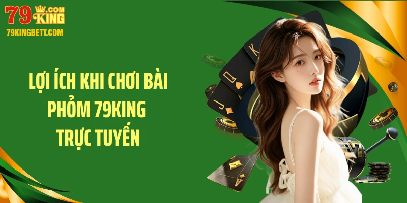 Lợi ích khi chơi bài phỏm 79KING trực tuyến