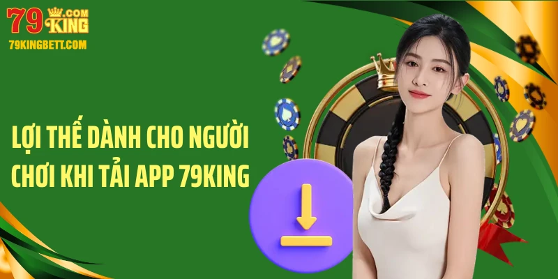 Lợi thế dành cho người chơi khi tải app 79King