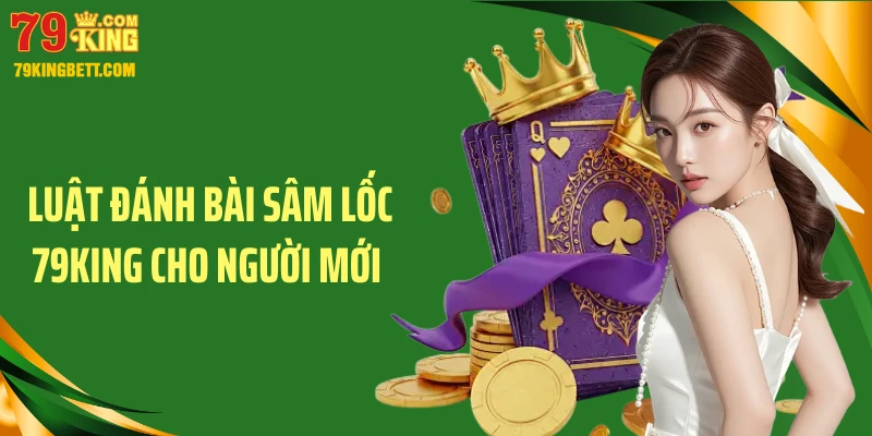 Luật đánh bài sâm lốc 79King cho người mới 