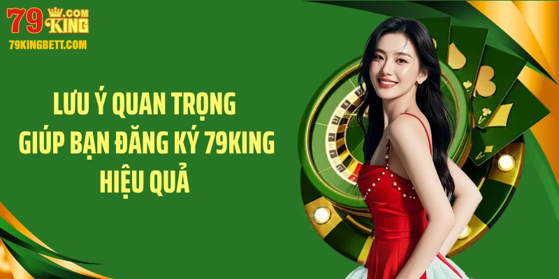 Lưu ý quan trọng giúp bạn đăng ký 79King hiệu quả