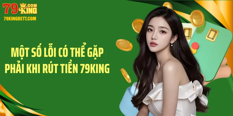 Một số lỗi có thể gặp phải khi rút tiền 79King