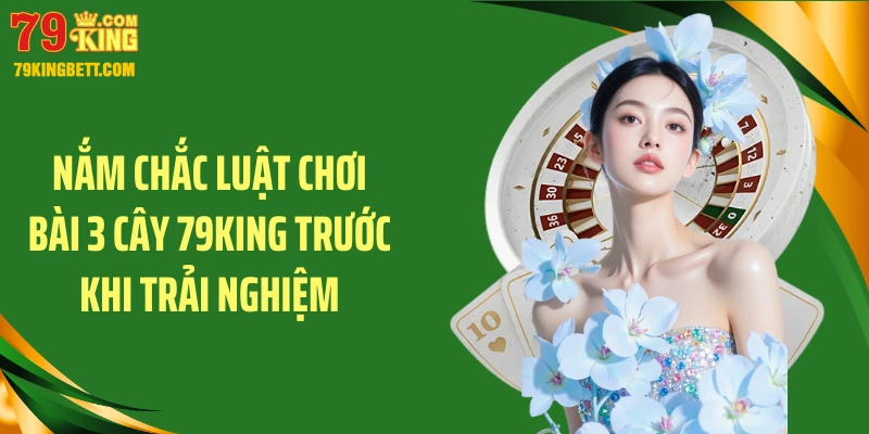 Nắm chắc luật chơi bài 3 cây 79KING trước khi trải nghiệm