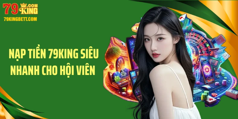 Nạp tiền 79King siêu nhanh cho hội viên