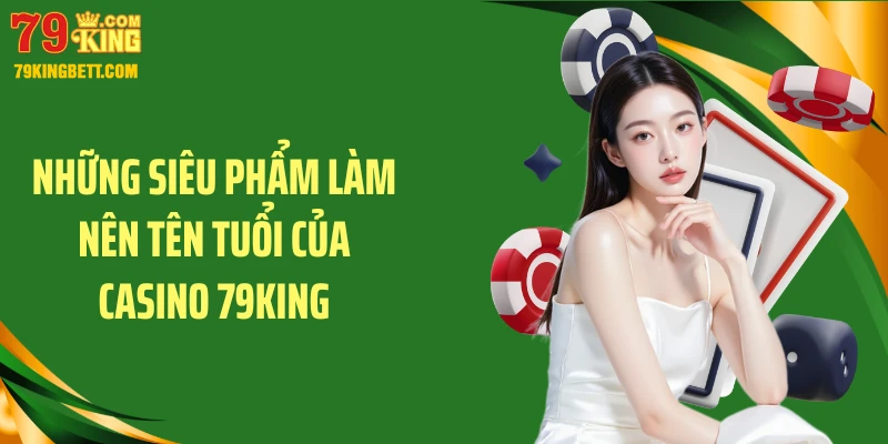 Những siêu phẩm làm nên tên tuổi của Casino 79KING