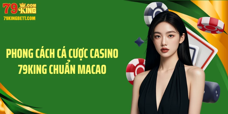 Phong cách cá cược Casino 79KING chuẩn Macao