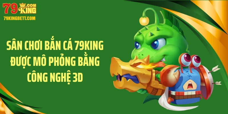 Sân chơi bắn cá 79KING được mô phỏng bằng công nghệ 3D