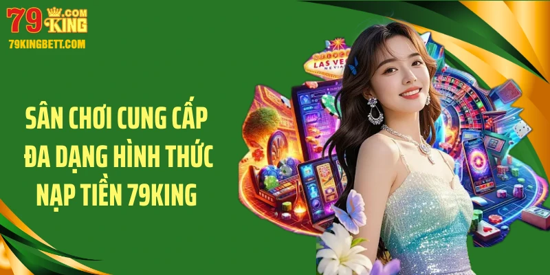 Sân chơi cung cấp đa dạng hình thức nạp tiền 79King