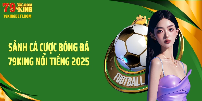 Sảnh cá cược bóng đá 79KING nổi tiếng 2025