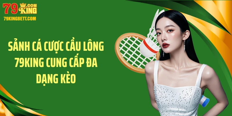 Sảnh cá cược cầu lông 79KING cung cấp đa dạng kèo