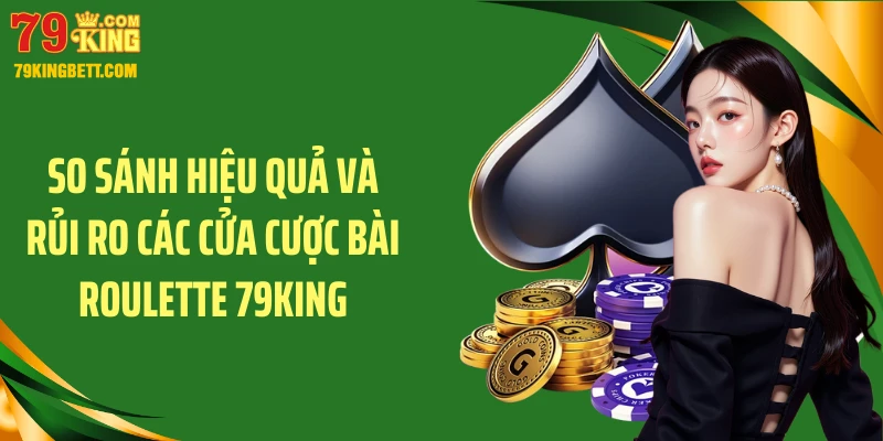 So sánh hiệu quả và rủi ro các cửa cược bài roulette 79KING
