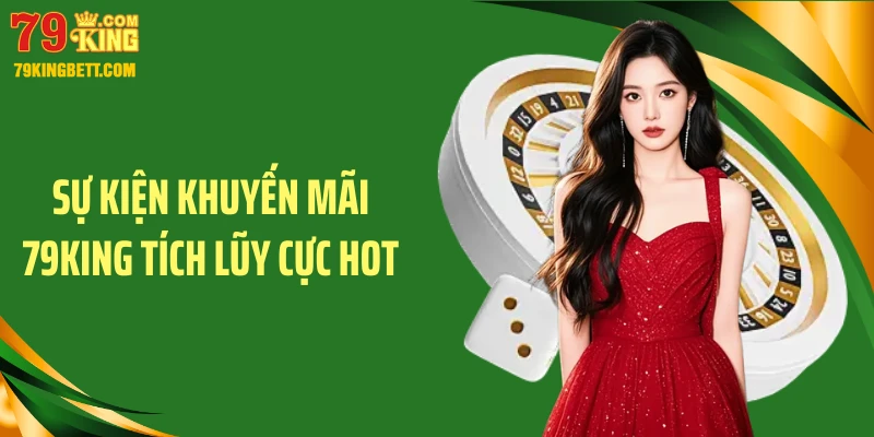Sự kiện khuyến mãi 79King tích lũy cực hot 