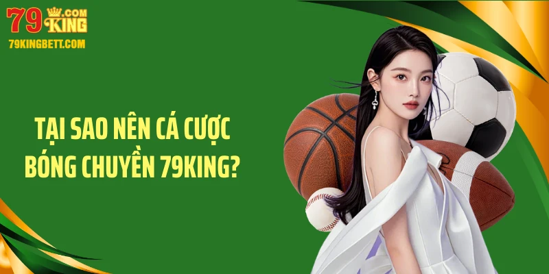 Tại sao nên cá cược bóng chuyền 79KING?