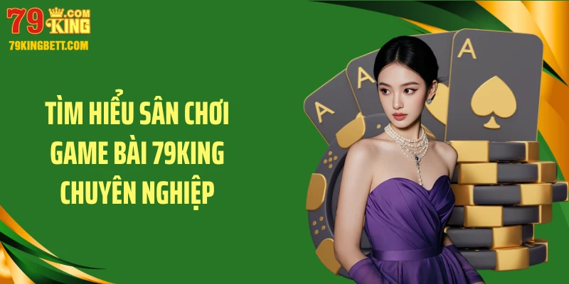 Tìm hiểu sân chơi game bài 79KING chuyên nghiệp