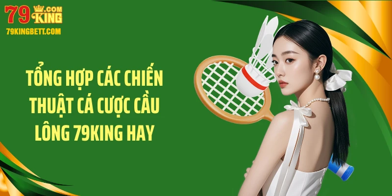 Tổng hợp các chiến thuật cá cược cầu lông 79KING hay