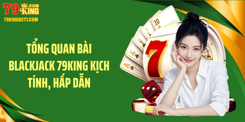 Tổng quan bài blackjack 79KING kịch tính, hấp dẫn