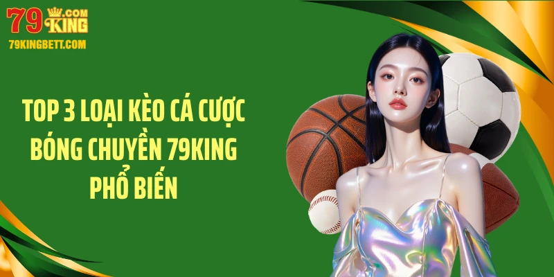 Top 3 loại kèo cá cược bóng chuyền 79KING phổ biến